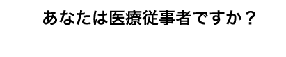 あなたは医療従事者ですか？